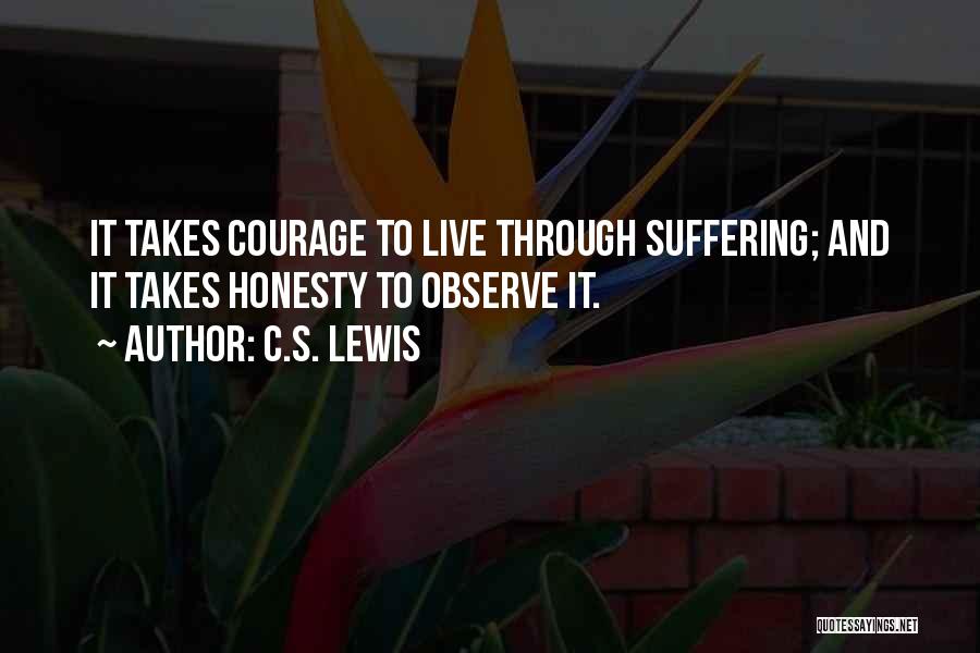 C.S. Lewis Quotes: It Takes Courage To Live Through Suffering; And It Takes Honesty To Observe It.