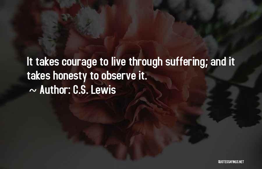 C.S. Lewis Quotes: It Takes Courage To Live Through Suffering; And It Takes Honesty To Observe It.