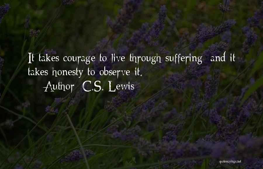 C.S. Lewis Quotes: It Takes Courage To Live Through Suffering; And It Takes Honesty To Observe It.