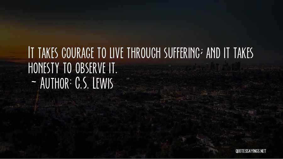 C.S. Lewis Quotes: It Takes Courage To Live Through Suffering; And It Takes Honesty To Observe It.