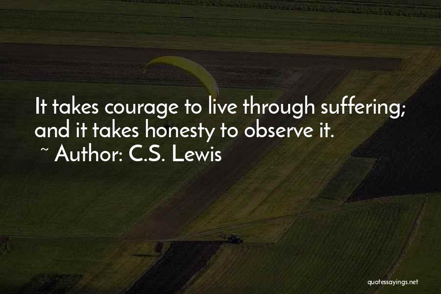 C.S. Lewis Quotes: It Takes Courage To Live Through Suffering; And It Takes Honesty To Observe It.