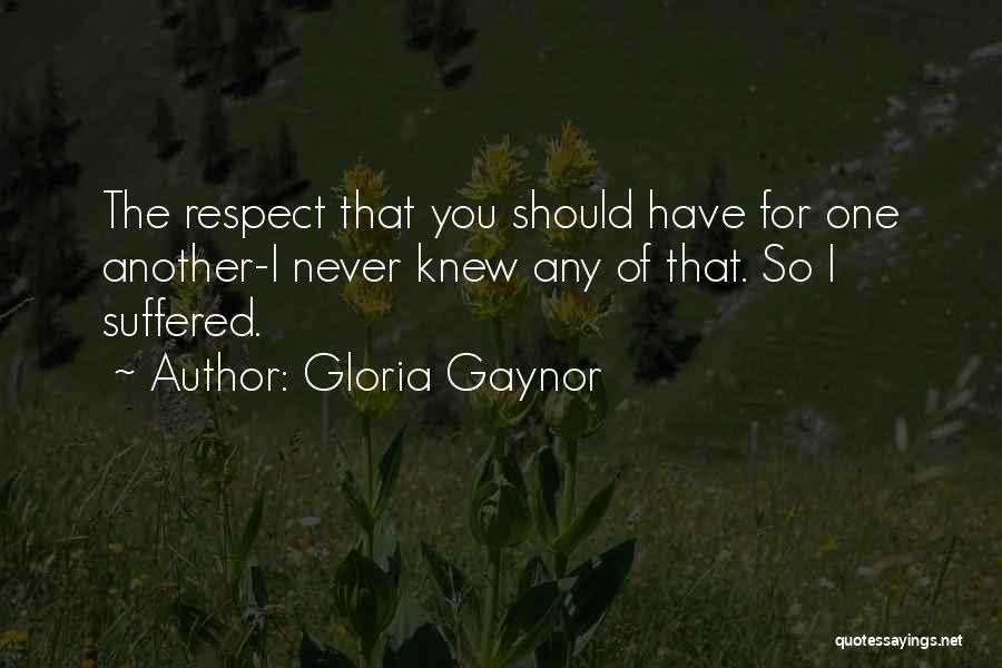 Gloria Gaynor Quotes: The Respect That You Should Have For One Another-i Never Knew Any Of That. So I Suffered.