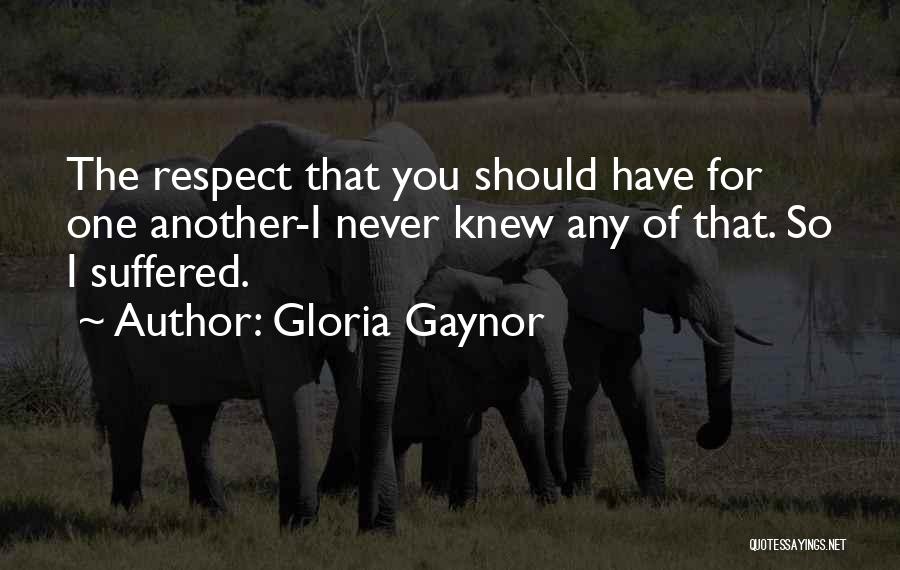 Gloria Gaynor Quotes: The Respect That You Should Have For One Another-i Never Knew Any Of That. So I Suffered.