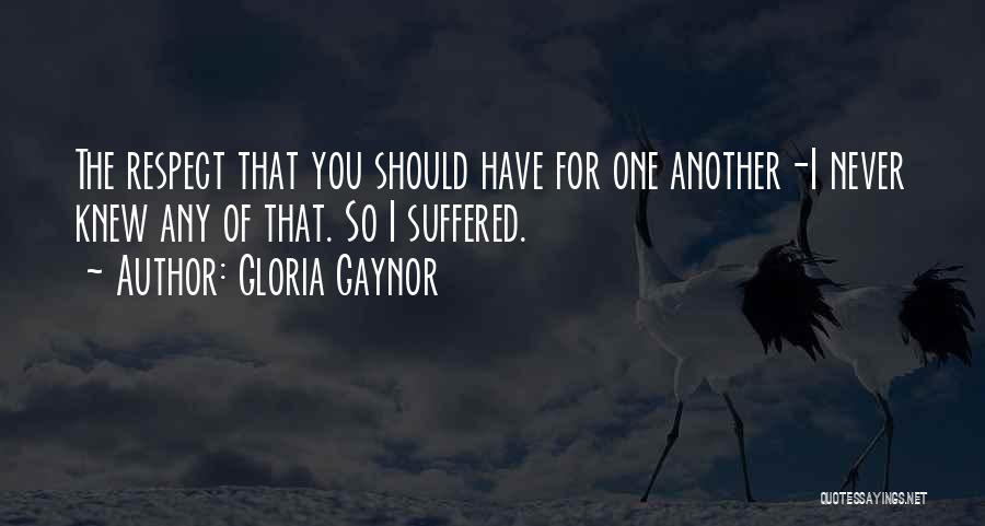 Gloria Gaynor Quotes: The Respect That You Should Have For One Another-i Never Knew Any Of That. So I Suffered.