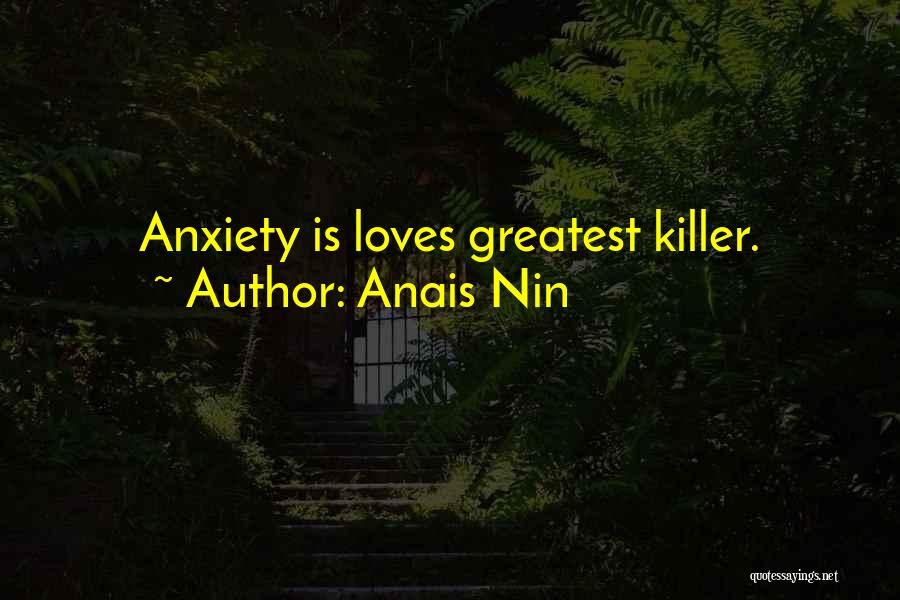 Anais Nin Quotes: Anxiety Is Loves Greatest Killer.