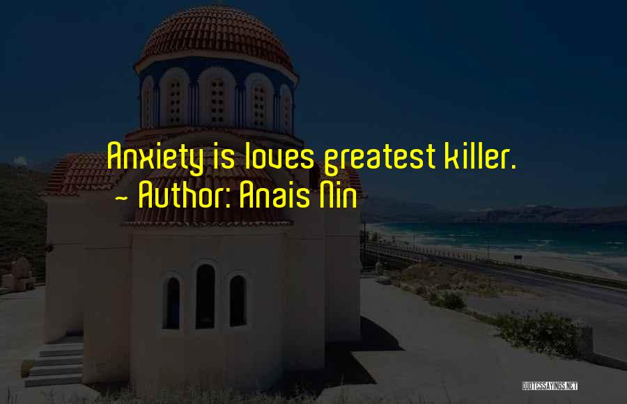 Anais Nin Quotes: Anxiety Is Loves Greatest Killer.