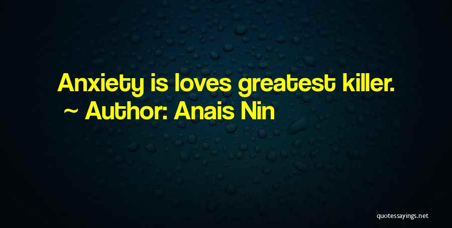 Anais Nin Quotes: Anxiety Is Loves Greatest Killer.