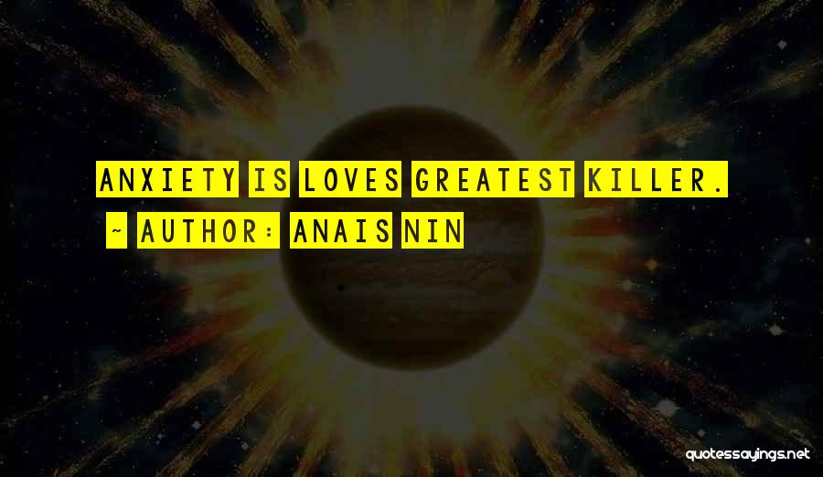 Anais Nin Quotes: Anxiety Is Loves Greatest Killer.