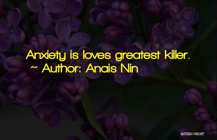 Anais Nin Quotes: Anxiety Is Loves Greatest Killer.