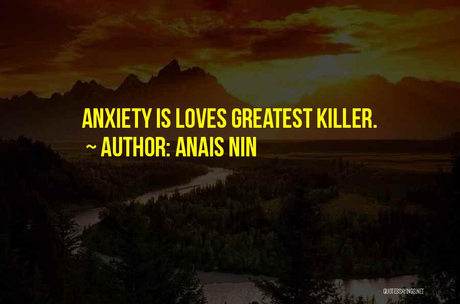 Anais Nin Quotes: Anxiety Is Loves Greatest Killer.