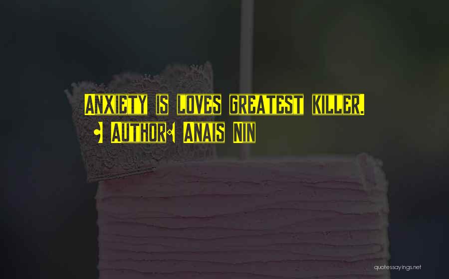 Anais Nin Quotes: Anxiety Is Loves Greatest Killer.