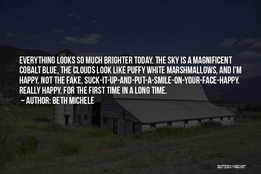 Beth Michele Quotes: Everything Looks So Much Brighter Today. The Sky Is A Magnificent Cobalt Blue, The Clouds Look Like Puffy White Marshmallows,