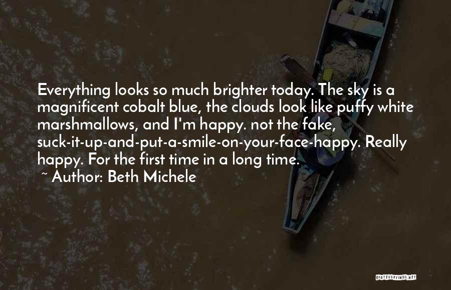 Beth Michele Quotes: Everything Looks So Much Brighter Today. The Sky Is A Magnificent Cobalt Blue, The Clouds Look Like Puffy White Marshmallows,