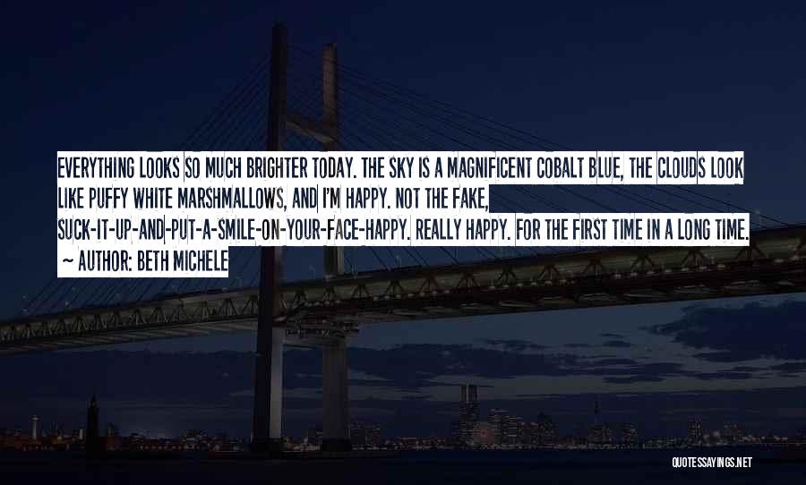 Beth Michele Quotes: Everything Looks So Much Brighter Today. The Sky Is A Magnificent Cobalt Blue, The Clouds Look Like Puffy White Marshmallows,