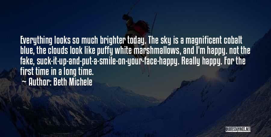 Beth Michele Quotes: Everything Looks So Much Brighter Today. The Sky Is A Magnificent Cobalt Blue, The Clouds Look Like Puffy White Marshmallows,