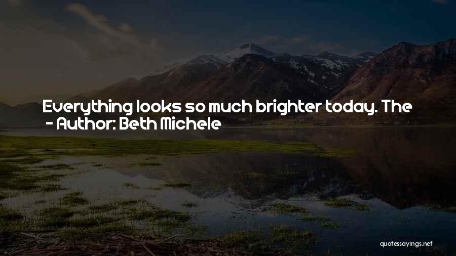 Beth Michele Quotes: Everything Looks So Much Brighter Today. The Sky Is A Magnificent Cobalt Blue, The Clouds Look Like Puffy White Marshmallows,