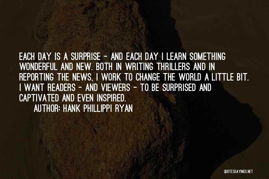 Hank Phillippi Ryan Quotes: Each Day Is A Surprise - And Each Day I Learn Something Wonderful And New. Both In Writing Thrillers And