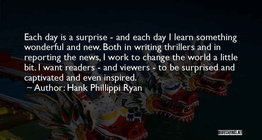 Hank Phillippi Ryan Quotes: Each Day Is A Surprise - And Each Day I Learn Something Wonderful And New. Both In Writing Thrillers And