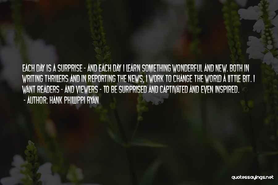 Hank Phillippi Ryan Quotes: Each Day Is A Surprise - And Each Day I Learn Something Wonderful And New. Both In Writing Thrillers And