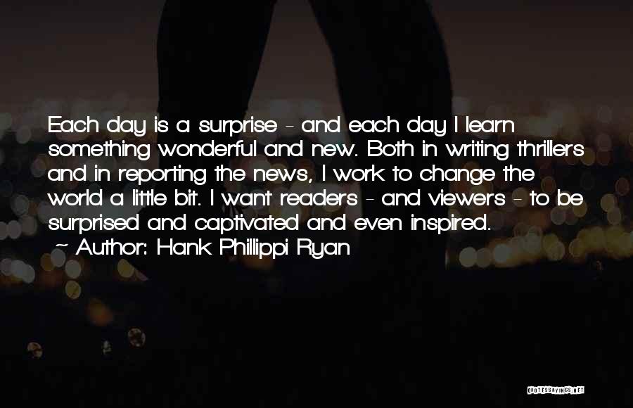 Hank Phillippi Ryan Quotes: Each Day Is A Surprise - And Each Day I Learn Something Wonderful And New. Both In Writing Thrillers And