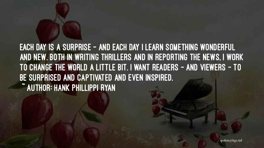 Hank Phillippi Ryan Quotes: Each Day Is A Surprise - And Each Day I Learn Something Wonderful And New. Both In Writing Thrillers And