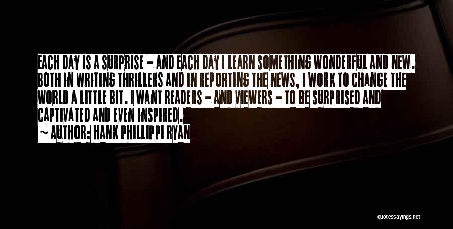 Hank Phillippi Ryan Quotes: Each Day Is A Surprise - And Each Day I Learn Something Wonderful And New. Both In Writing Thrillers And