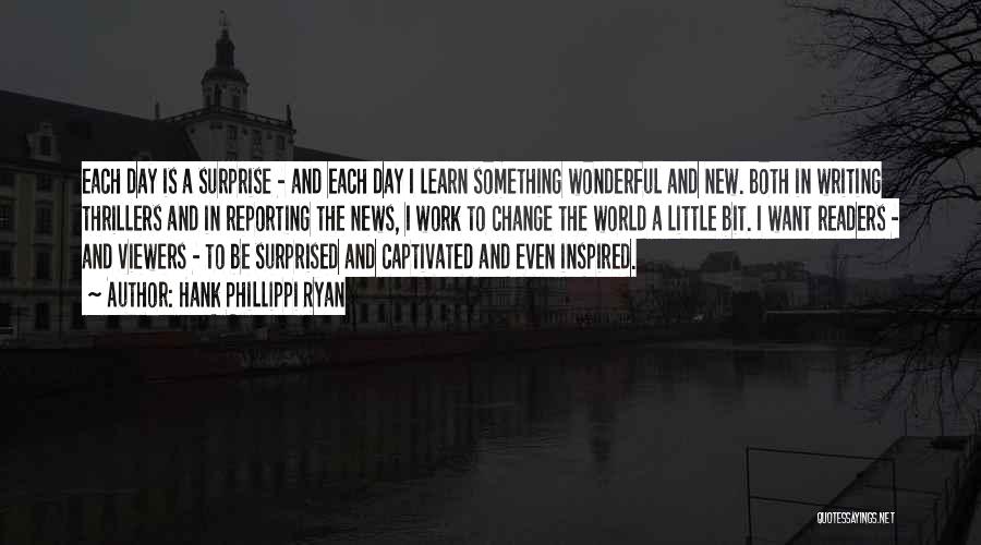 Hank Phillippi Ryan Quotes: Each Day Is A Surprise - And Each Day I Learn Something Wonderful And New. Both In Writing Thrillers And