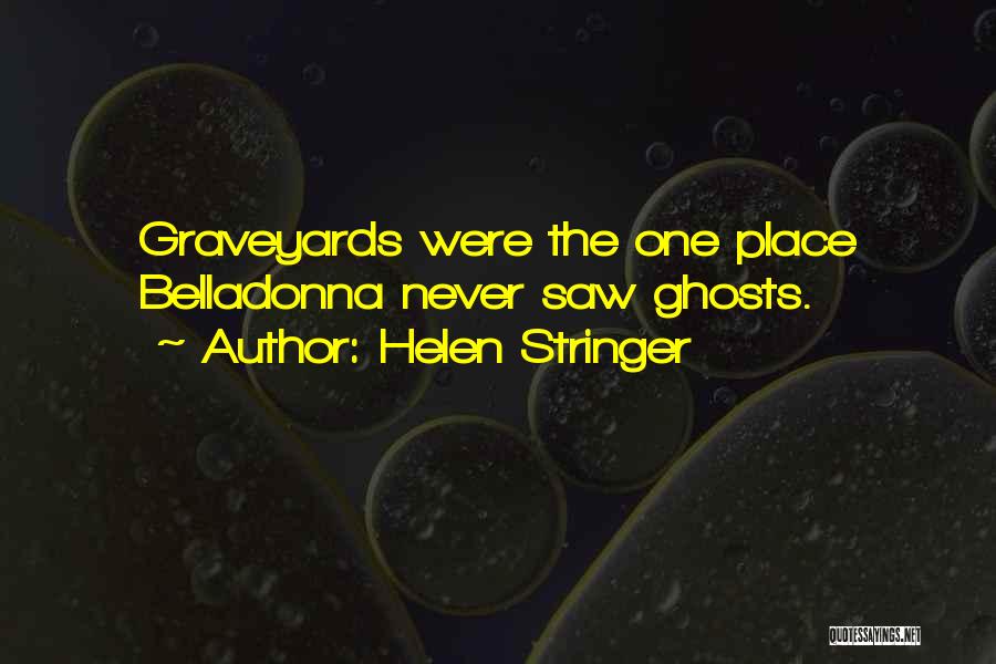 Helen Stringer Quotes: Graveyards Were The One Place Belladonna Never Saw Ghosts.