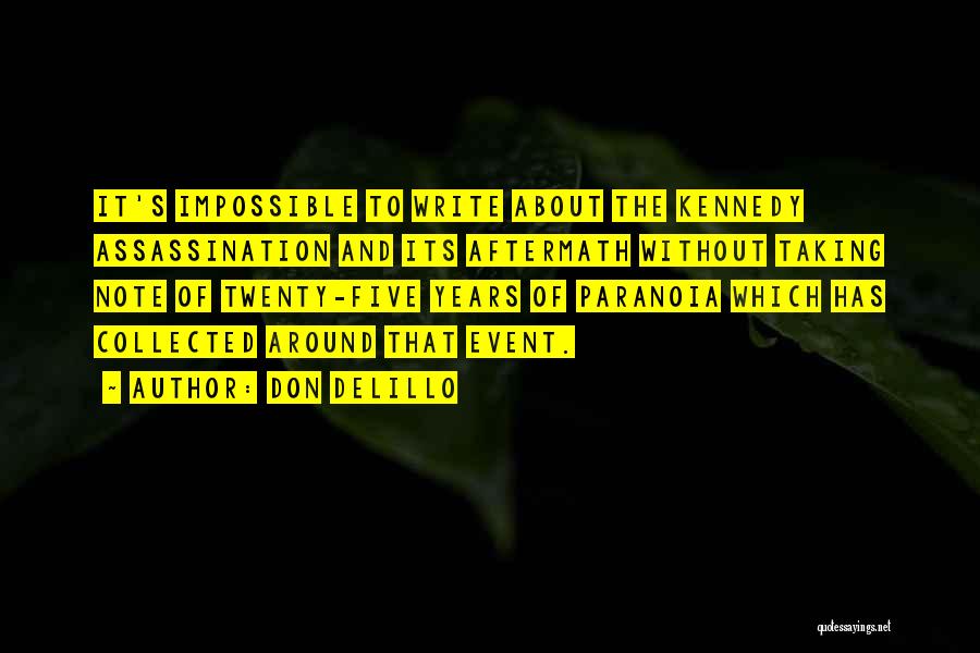 Don DeLillo Quotes: It's Impossible To Write About The Kennedy Assassination And Its Aftermath Without Taking Note Of Twenty-five Years Of Paranoia Which