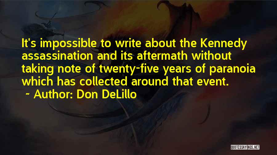 Don DeLillo Quotes: It's Impossible To Write About The Kennedy Assassination And Its Aftermath Without Taking Note Of Twenty-five Years Of Paranoia Which
