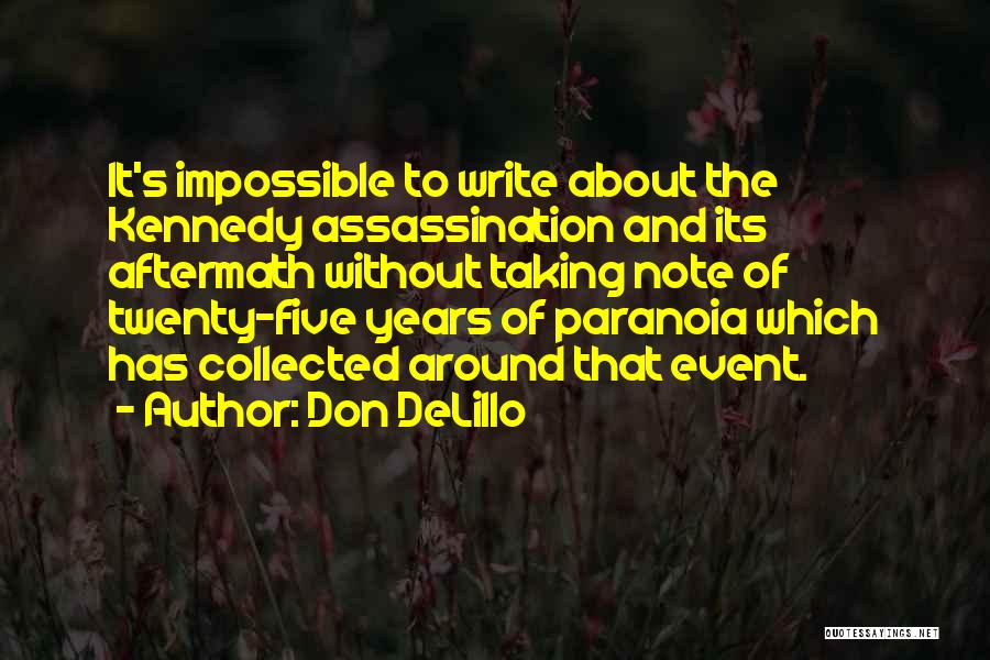 Don DeLillo Quotes: It's Impossible To Write About The Kennedy Assassination And Its Aftermath Without Taking Note Of Twenty-five Years Of Paranoia Which