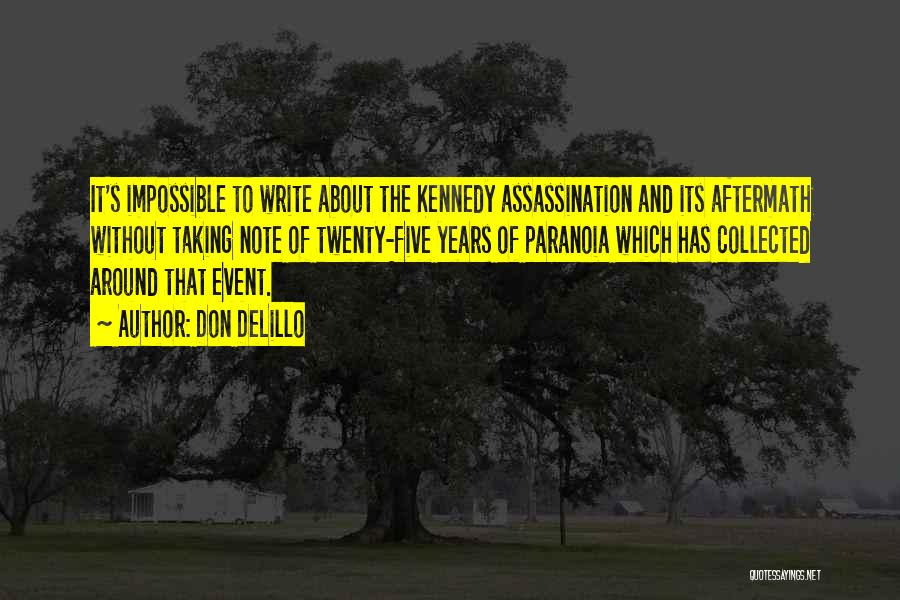 Don DeLillo Quotes: It's Impossible To Write About The Kennedy Assassination And Its Aftermath Without Taking Note Of Twenty-five Years Of Paranoia Which