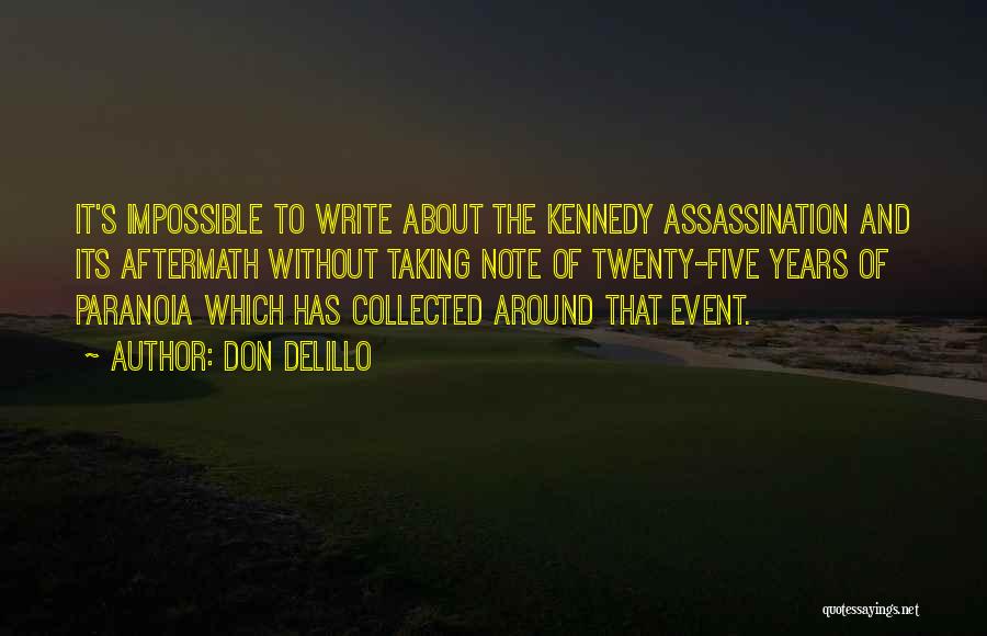 Don DeLillo Quotes: It's Impossible To Write About The Kennedy Assassination And Its Aftermath Without Taking Note Of Twenty-five Years Of Paranoia Which