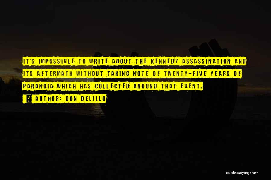 Don DeLillo Quotes: It's Impossible To Write About The Kennedy Assassination And Its Aftermath Without Taking Note Of Twenty-five Years Of Paranoia Which