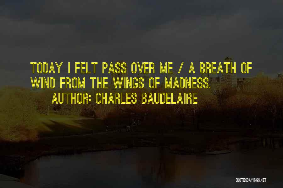 Charles Baudelaire Quotes: Today I Felt Pass Over Me / A Breath Of Wind From The Wings Of Madness.