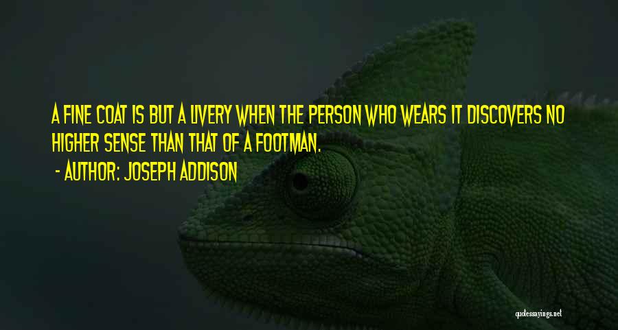 Joseph Addison Quotes: A Fine Coat Is But A Livery When The Person Who Wears It Discovers No Higher Sense Than That Of