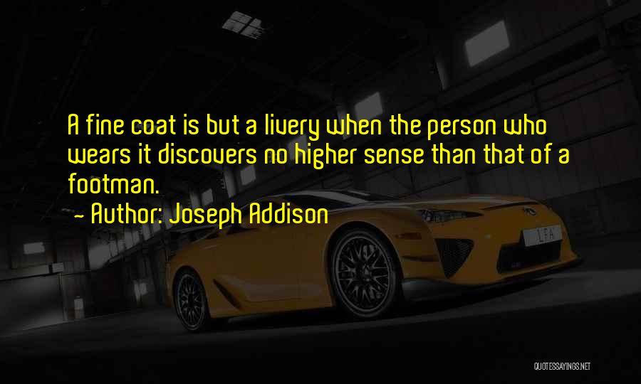 Joseph Addison Quotes: A Fine Coat Is But A Livery When The Person Who Wears It Discovers No Higher Sense Than That Of