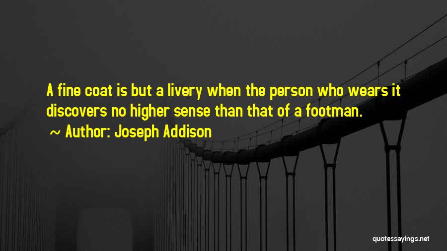 Joseph Addison Quotes: A Fine Coat Is But A Livery When The Person Who Wears It Discovers No Higher Sense Than That Of