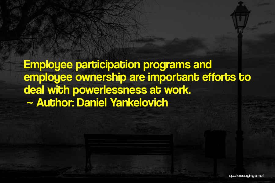 Daniel Yankelovich Quotes: Employee Participation Programs And Employee Ownership Are Important Efforts To Deal With Powerlessness At Work.