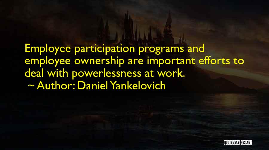 Daniel Yankelovich Quotes: Employee Participation Programs And Employee Ownership Are Important Efforts To Deal With Powerlessness At Work.