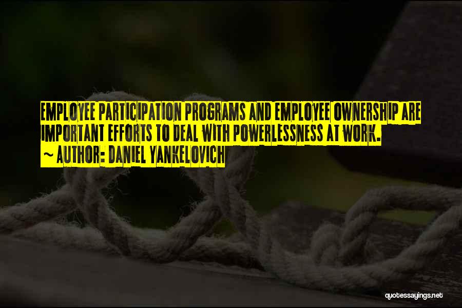 Daniel Yankelovich Quotes: Employee Participation Programs And Employee Ownership Are Important Efforts To Deal With Powerlessness At Work.