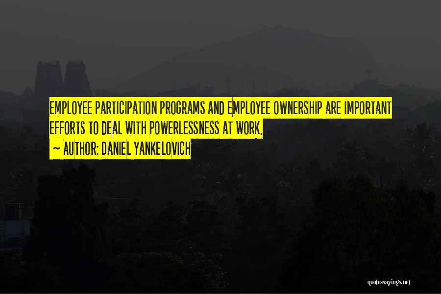 Daniel Yankelovich Quotes: Employee Participation Programs And Employee Ownership Are Important Efforts To Deal With Powerlessness At Work.