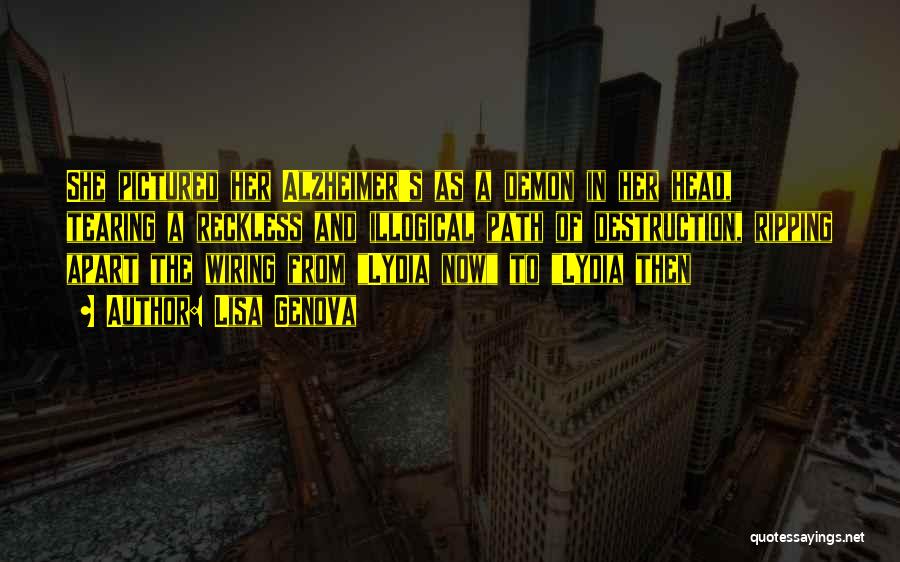 Lisa Genova Quotes: She Pictured Her Alzheimer's As A Demon In Her Head, Tearing A Reckless And Illogical Path Of Destruction, Ripping Apart