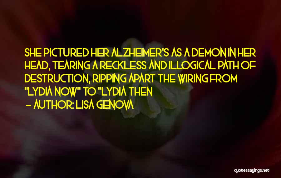 Lisa Genova Quotes: She Pictured Her Alzheimer's As A Demon In Her Head, Tearing A Reckless And Illogical Path Of Destruction, Ripping Apart