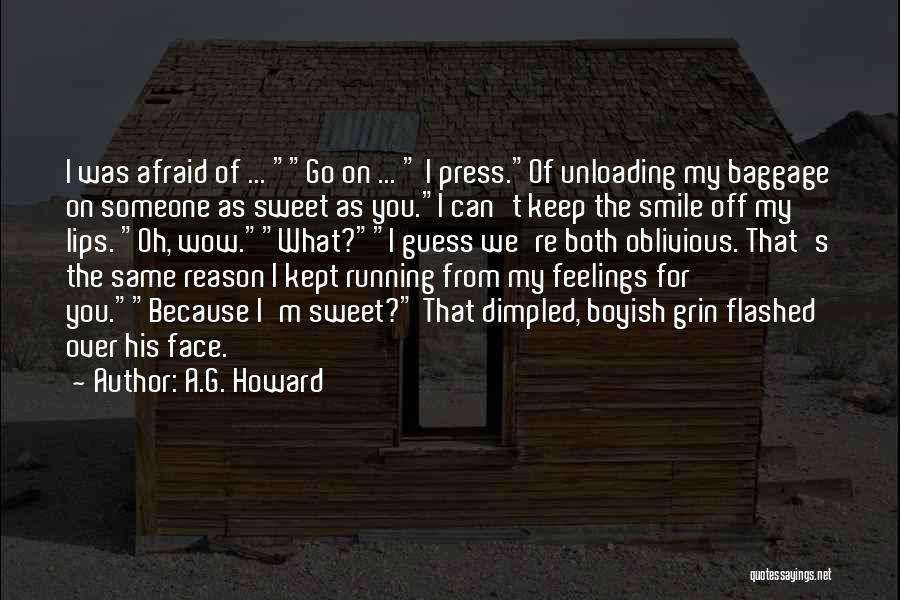 A.G. Howard Quotes: I Was Afraid Of ... Go On ... I Press.of Unloading My Baggage On Someone As Sweet As You.i Can't