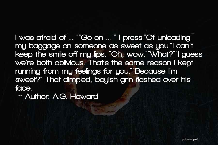 A.G. Howard Quotes: I Was Afraid Of ... Go On ... I Press.of Unloading My Baggage On Someone As Sweet As You.i Can't