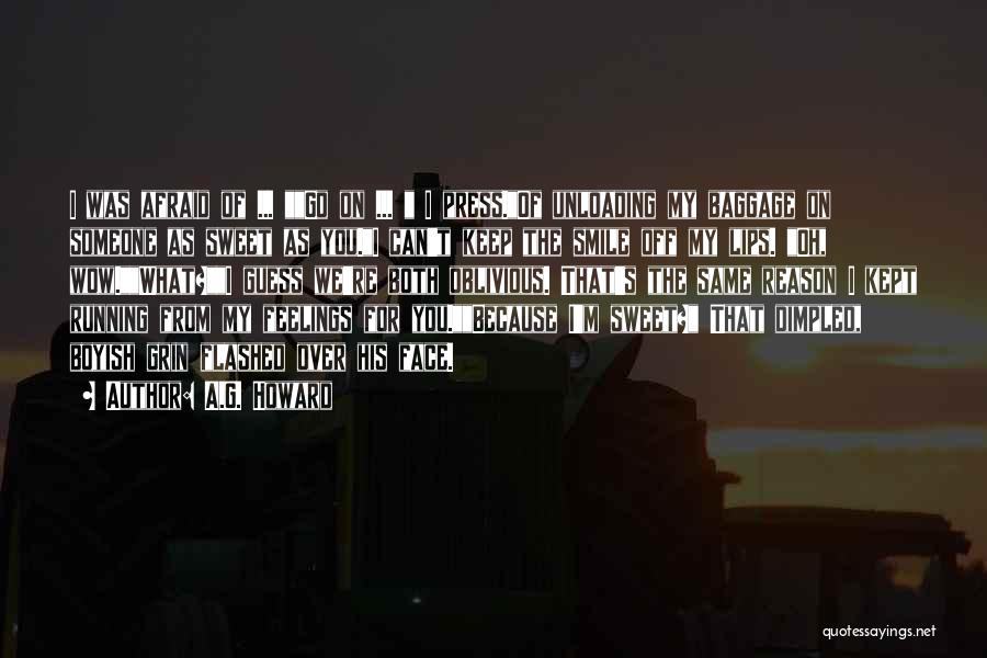 A.G. Howard Quotes: I Was Afraid Of ... Go On ... I Press.of Unloading My Baggage On Someone As Sweet As You.i Can't