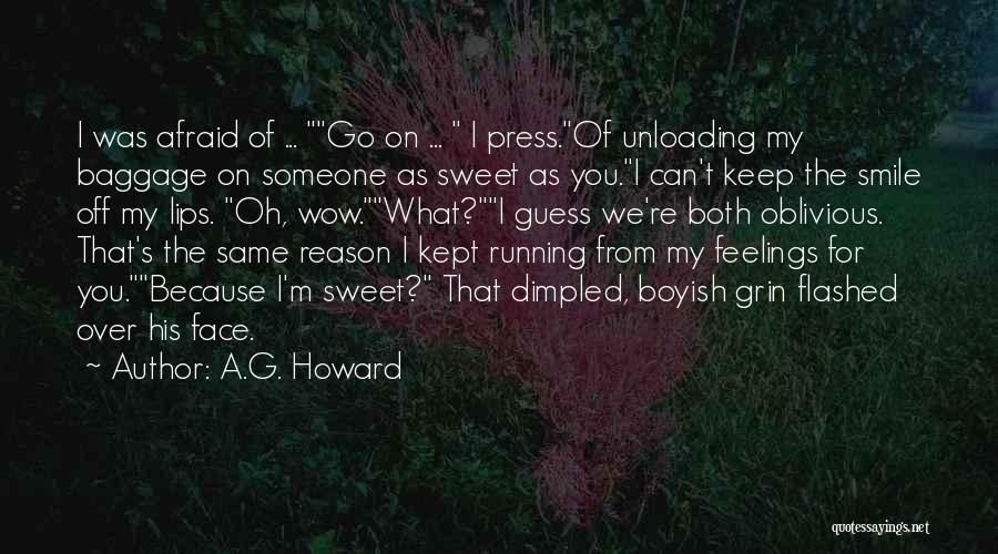 A.G. Howard Quotes: I Was Afraid Of ... Go On ... I Press.of Unloading My Baggage On Someone As Sweet As You.i Can't