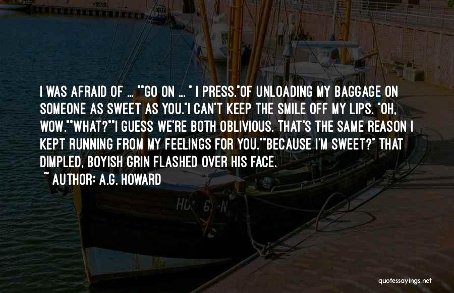 A.G. Howard Quotes: I Was Afraid Of ... Go On ... I Press.of Unloading My Baggage On Someone As Sweet As You.i Can't