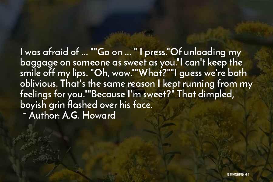 A.G. Howard Quotes: I Was Afraid Of ... Go On ... I Press.of Unloading My Baggage On Someone As Sweet As You.i Can't